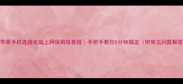 图片 📱苹果手机连接电脑上网保姆级教程｜手把手教你5分钟搞定（附常见问题解答）