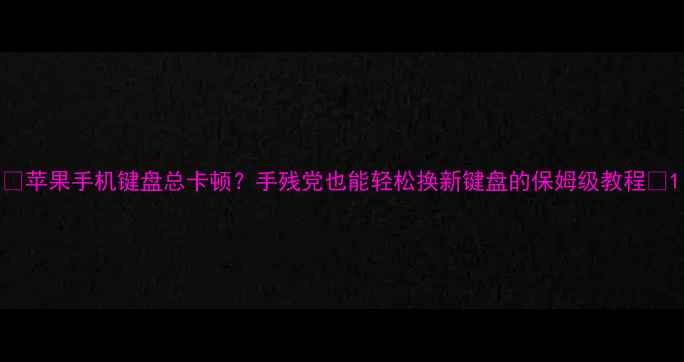 图片 📱苹果手机键盘总卡顿？手残党也能轻松换新键盘的保姆级教程✨1