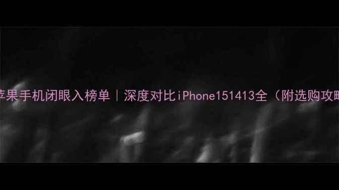 图片 📱苹果手机闭眼入榜单｜深度对比iPhone151413全（附选购攻略）