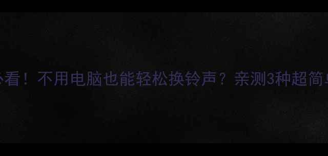图片 📱苹果用户必看！不用电脑也能轻松换铃声？亲测3种超简单设置方法🔔