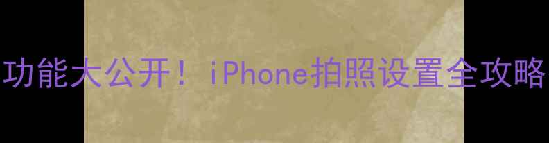 图片 📱苹果相机隐藏功能大公开！iPhone拍照设置全攻略（附实战技巧）