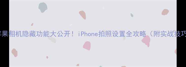 图片 📱苹果相机隐藏功能大公开！iPhone拍照设置全攻略（附实战技巧）2