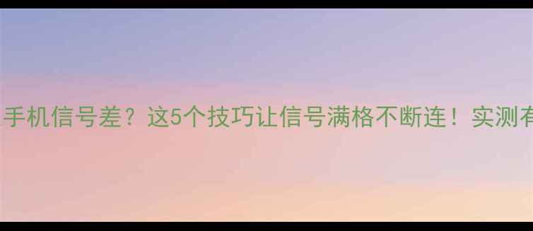 图片 📱荣耀手机信号差？这5个技巧让信号满格不断连！实测有效！1