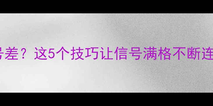 图片 📱荣耀手机信号差？这5个技巧让信号满格不断连！实测有效！2