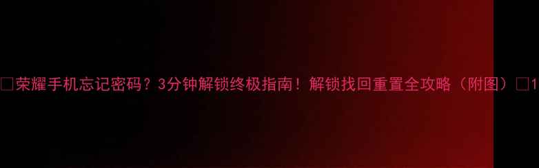 图片 📱荣耀手机忘记密码？3分钟解锁终极指南！解锁找回重置全攻略（附图）🔒1