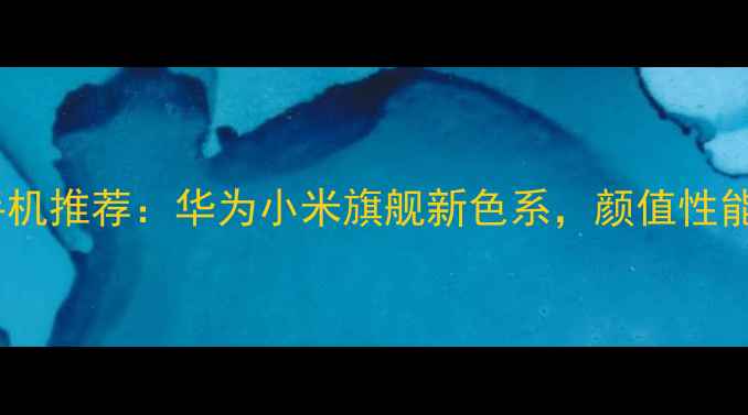 图片 📱薄荷绿手机推荐：华为小米旗舰新色系，颜值性能双在线！1