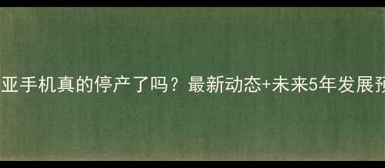 图片 📱诺基亚手机真的停产了吗？最新动态+未来5年发展预测🔍1