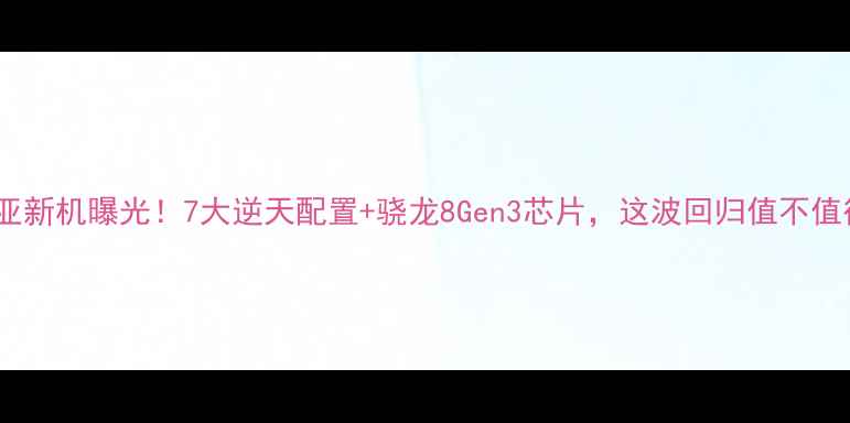 图片 📱诺基亚新机曝光！7大逆天配置+骁龙8Gen3芯片，这波回归值不值得？🔥1
