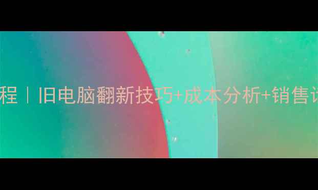 图片 📱超全教程笔记本电脑翻新教程｜旧电脑翻新技巧+成本分析+销售话术，手把手教你月入过万！1