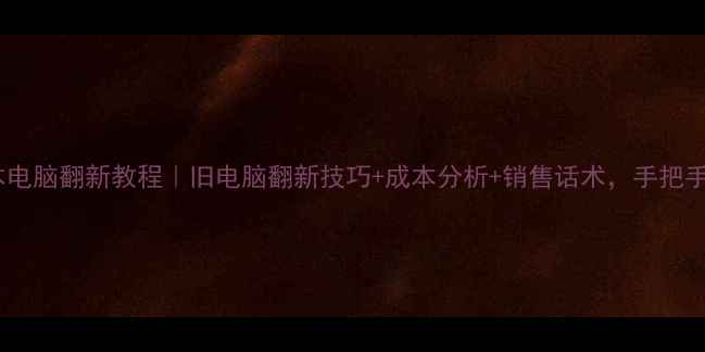 图片 📱超全教程笔记本电脑翻新教程｜旧电脑翻新技巧+成本分析+销售话术，手把手教你月入过万！2