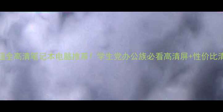 图片 📱超全高清笔记本电脑推荐！学生党办公族必看高清屏+性价比清单