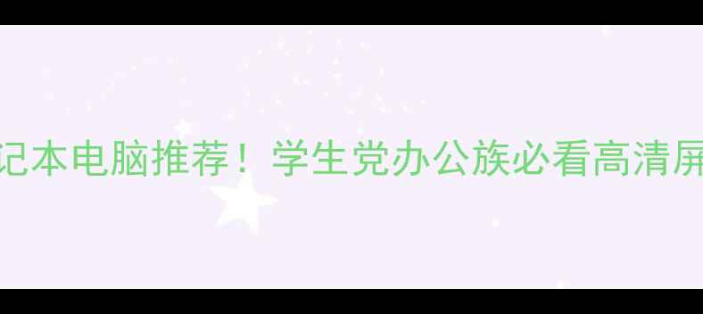 图片 📱超全高清笔记本电脑推荐！学生党办公族必看高清屏+性价比清单1