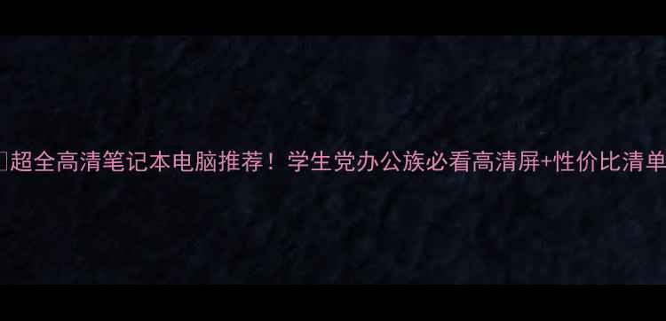 图片 📱超全高清笔记本电脑推荐！学生党办公族必看高清屏+性价比清单2
