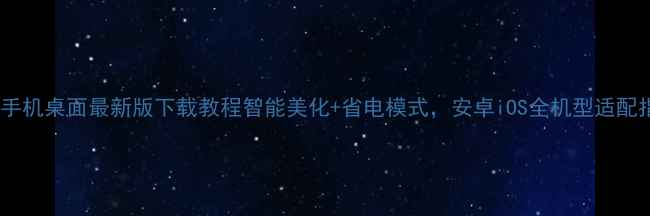邦华手机桌面最新版下载教程智能美化省电模式安卓iOS全机型适配指南