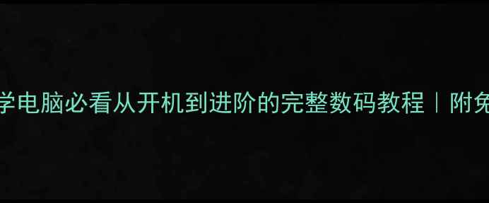 图片 📱零基础学电脑必看从开机到进阶的完整数码教程｜附免费资源包