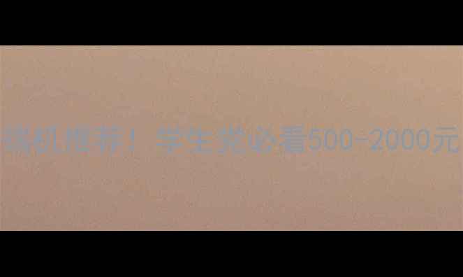 图片 📱高性价比中端机推荐！学生党必看500-2000元机型避坑指南