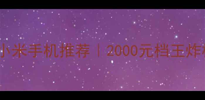 图片 📱高性价比小米手机推荐｜2000元档王炸机型全测评1