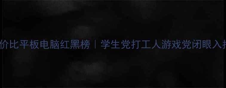 图片 📱高性价比平板电脑红黑榜｜学生党打工人游戏党闭眼入指南💰1