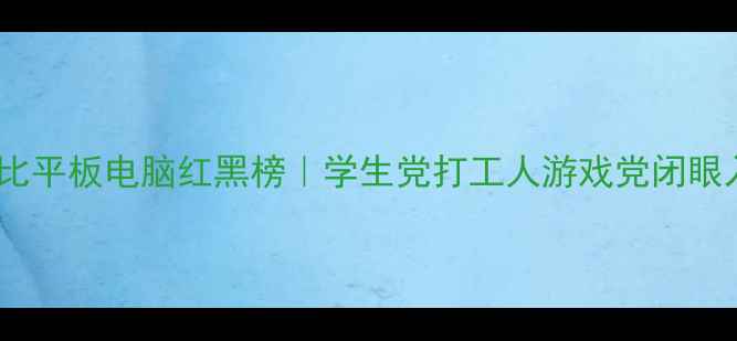 图片 📱高性价比平板电脑红黑榜｜学生党打工人游戏党闭眼入指南💰2