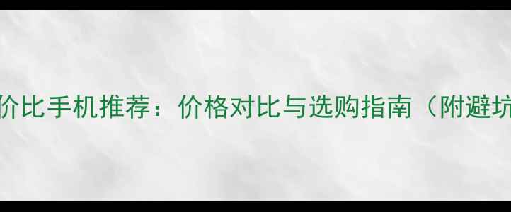 图片 📱高性价比手机推荐：价格对比与选购指南（附避坑攻略）