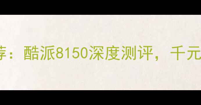 图片 📱高性价比手机推荐：酷派8150深度测评，千元档的全能王如何？1