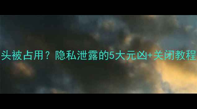 图片 📱💡手机摄像头被占用？隐私泄露的5大元凶+关闭教程（附图解）🔒
