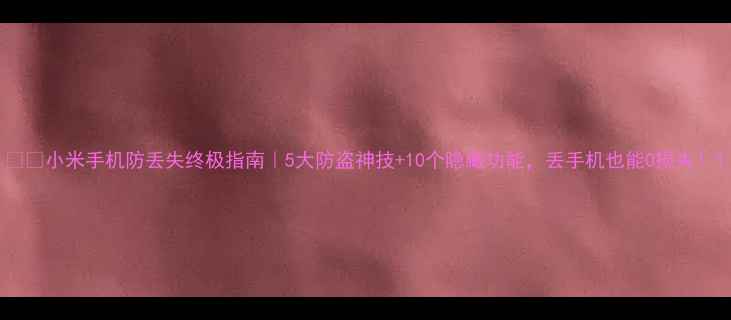 图片 📱💥小米手机防丢失终极指南｜5大防盗神技+10个隐藏功能，丢手机也能0损失！1