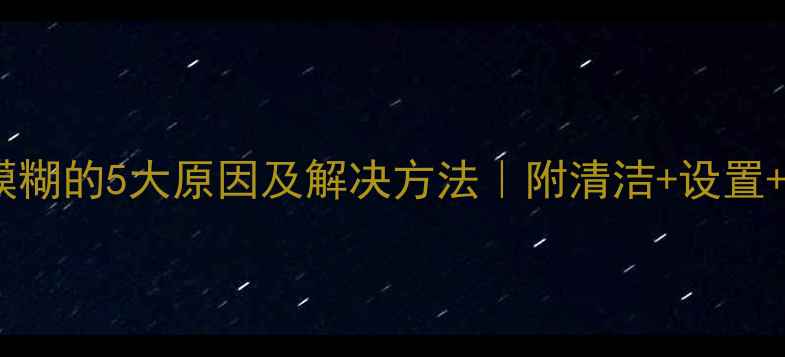 图片 📱💥手机拍照模糊的5大原因及解决方法｜附清洁+设置+后期全攻略！1