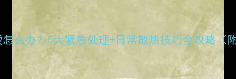 手机相机发烫怎么办5大紧急处理日常散热技巧全攻略附选购避坑指南