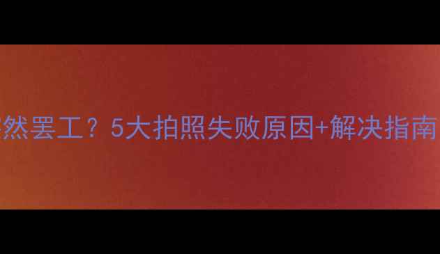 图片 📱💥手机相机突然罢工？5大拍照失败原因+解决指南（附工具推荐）