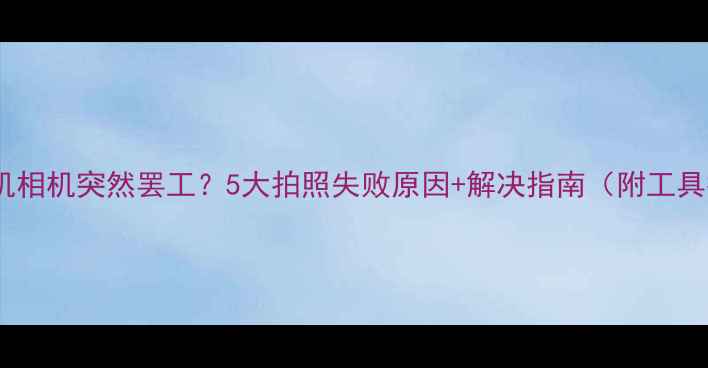 图片 📱💥手机相机突然罢工？5大拍照失败原因+解决指南（附工具推荐）1