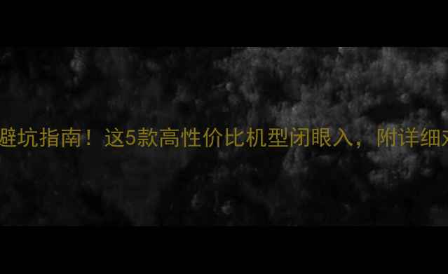 图片 📱💥手机避坑指南！这5款高性价比机型闭眼入，附详细对比评测1