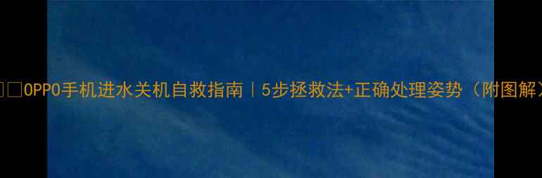 图片 📱💦OPPO手机进水关机自救指南｜5步拯救法+正确处理姿势（附图解）