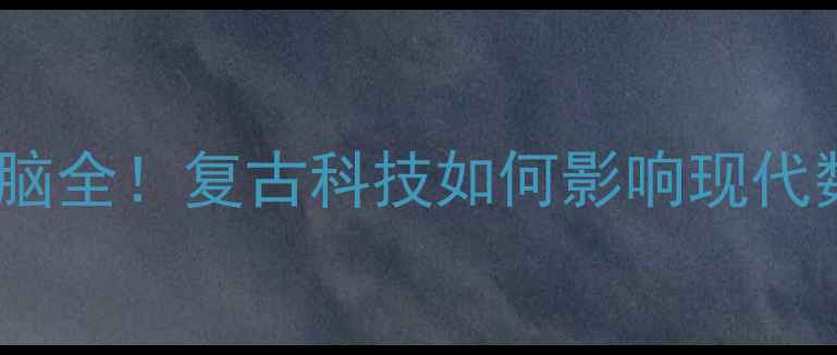 图片 📱💻80年代电脑全！复古科技如何影响现代数码产品？🔥1