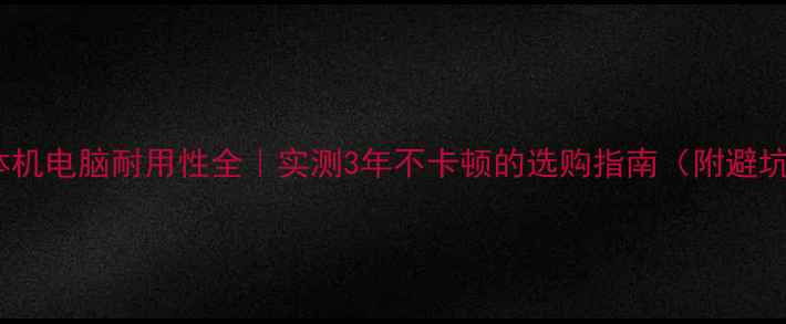 图片 📱💻一体机电脑耐用性全｜实测3年不卡顿的选购指南（附避坑清单）1