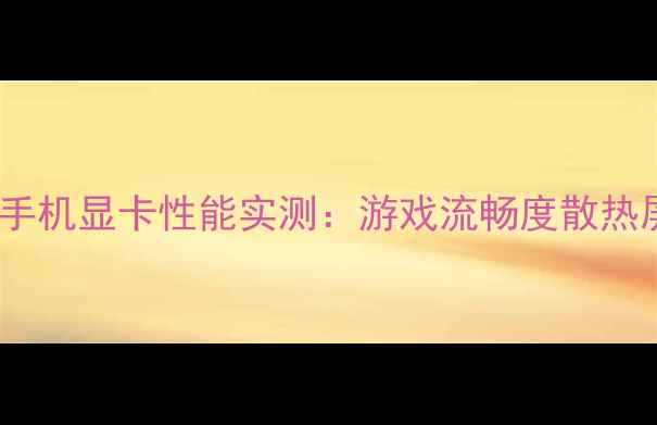 图片 📱💻三星S7手机显卡性能实测：游戏流畅度散热屏幕体验全1