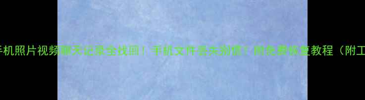 图片 📱💻华为手机照片视频聊天记录全找回！手机文件丢失别慌！附免费恢复教程（附工具对比）2