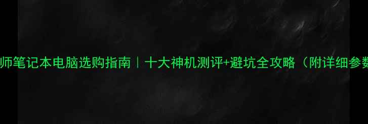 图片 📱💻工程师笔记本电脑选购指南｜十大神机测评+避坑全攻略（附详细参数对比）1