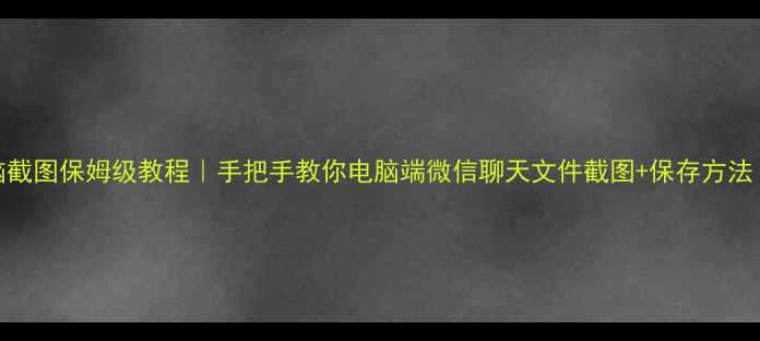 图片 📱💻微信电脑截图保姆级教程｜手把手教你电脑端微信聊天文件截图+保存方法（附快捷键）