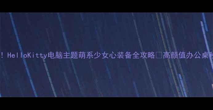 图片 📱💻必入！HelloKitty电脑主题萌系少女心装备全攻略✨高颜值办公桌秒变ins风