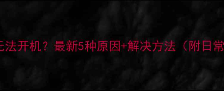 图片 📱💻手提电脑无法开机？最新5种原因+解决方法（附日常维护技巧）🔧2