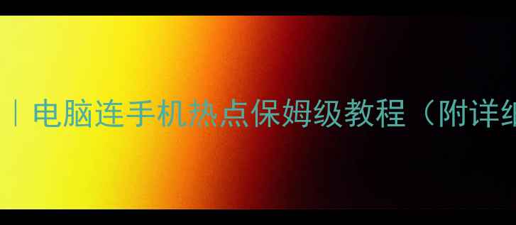 图片 📱💻手机热点设置教程｜电脑连手机热点保姆级教程（附详细步骤+常见问题解答）