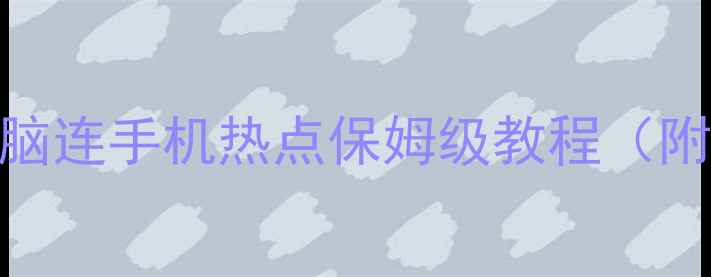 图片 📱💻手机热点设置教程｜电脑连手机热点保姆级教程（附详细步骤+常见问题解答）1