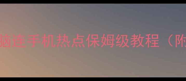 图片 📱💻手机热点设置教程｜电脑连手机热点保姆级教程（附详细步骤+常见问题解答）2