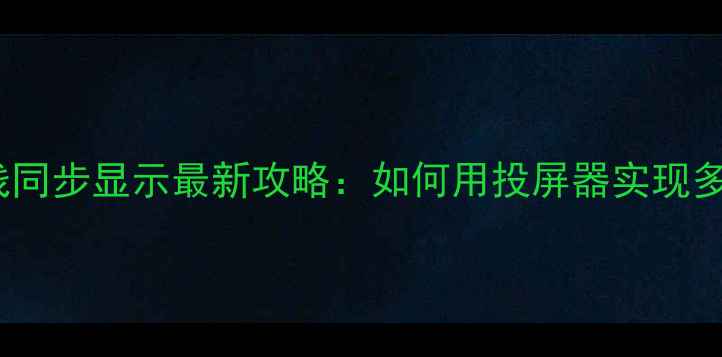 图片 📱💻手机电脑无线同步显示最新攻略：如何用投屏器实现多设备无缝切换？2