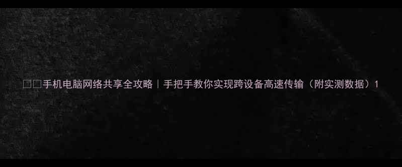 图片 📱💻手机电脑网络共享全攻略｜手把手教你实现跨设备高速传输（附实测数据）1