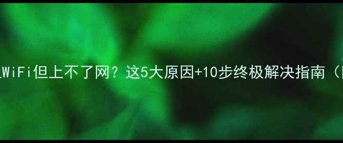图片 📱💻手机连上WiFi但上不了网？这5大原因+10步终极解决指南（附隐藏技巧）