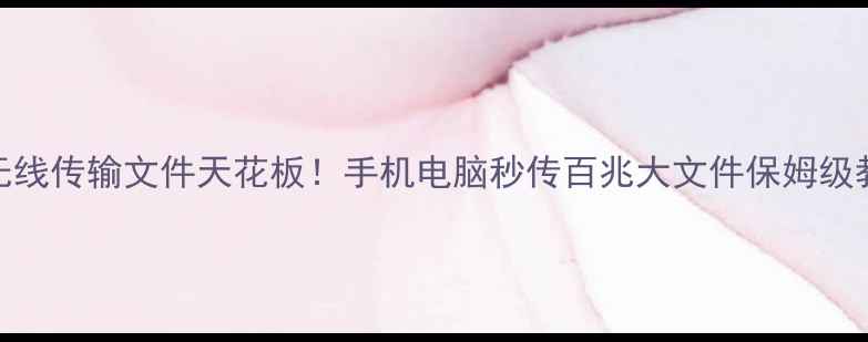 图片 📱💻无线传输文件天花板！手机电脑秒传百兆大文件保姆级教程✨