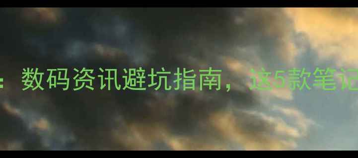 图片 📱💻最佳电脑推荐：数码资讯避坑指南，这5款笔记本台式机闭眼入！