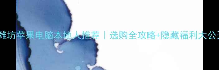 图片 📱💻潍坊苹果电脑本地人推荐｜选购全攻略+隐藏福利大公开！1